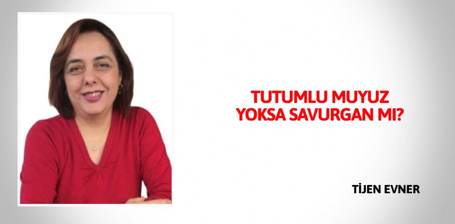 TUTUMLU MUYUZ YOKSA SAVURGAN MI?