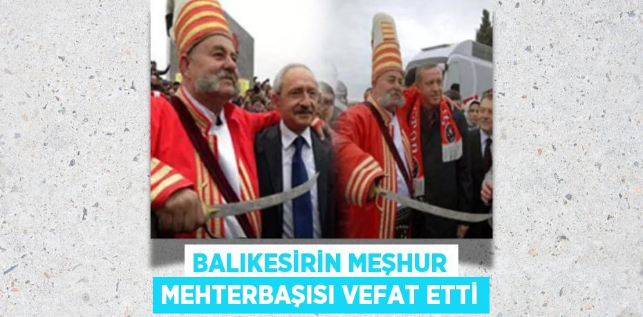 BALIKESİRİN MEŞHUR MEHTERBAŞISI VEFAT ETTİ