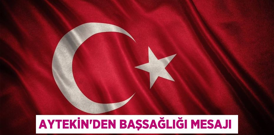 AYTEKİN’DEN BAŞSAĞLIĞI MESAJI