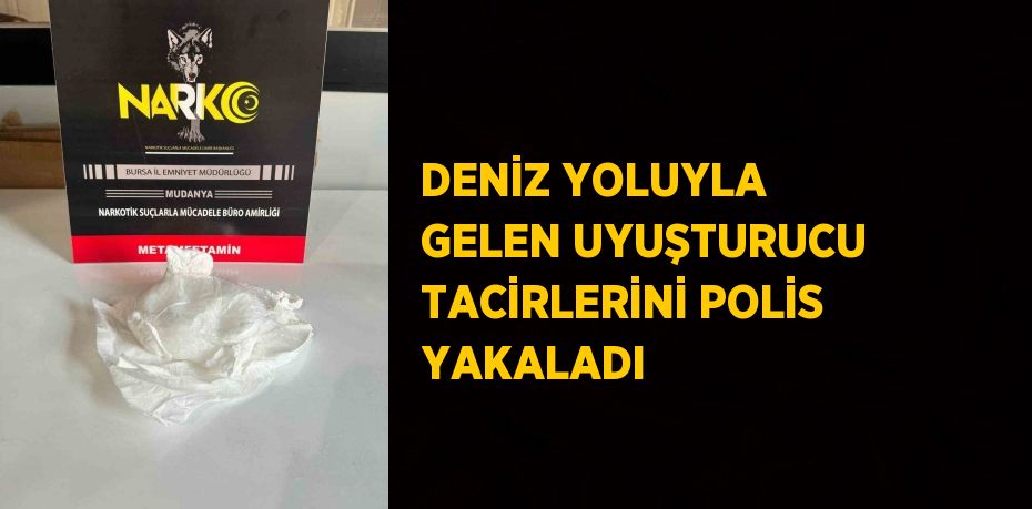 DENİZ YOLUYLA GELEN UYUŞTURUCU TACİRLERİNİ POLİS YAKALADI