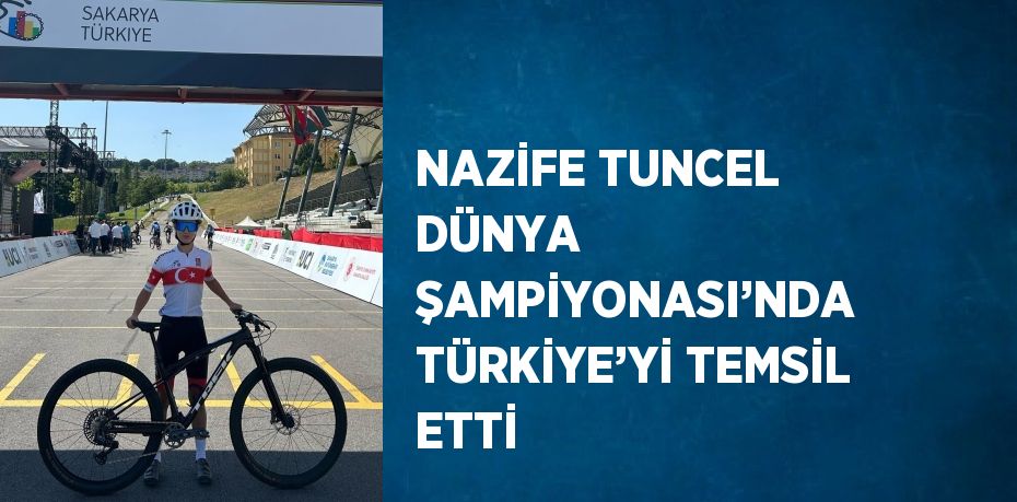 NAZİFE TUNCEL DÜNYA ŞAMPİYONASI’NDA TÜRKİYE’Yİ TEMSİL ETTİ