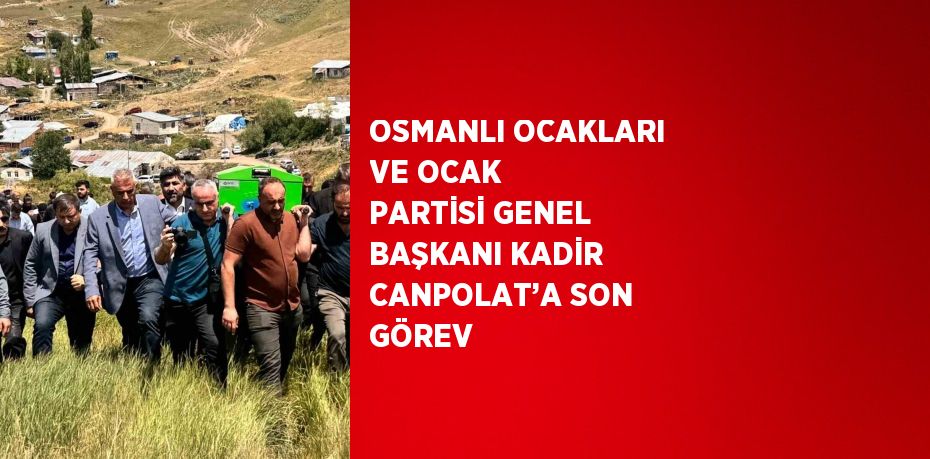 OSMANLI OCAKLARI VE OCAK PARTİSİ GENEL BAŞKANI KADİR CANPOLAT’A SON GÖREV