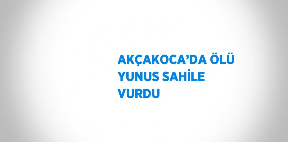 AKÇAKOCA’DA ÖLÜ YUNUS SAHİLE VURDU
