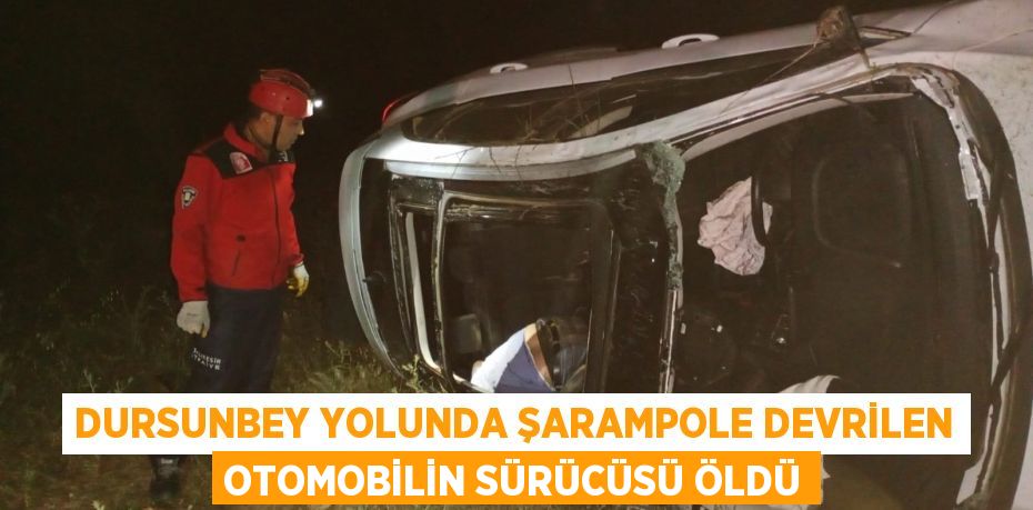 Dursunbey yolunda şarampole devrilen otomobilin sürücüsü öldü