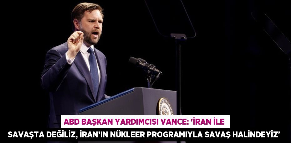 ABD BAŞKAN YARDIMCISI VANCE: 'İRAN İLE SAVAŞTA DEĞİLİZ, İRAN’IN NÜKLEER PROGRAMIYLA SAVAŞ HALİNDEYİZ'