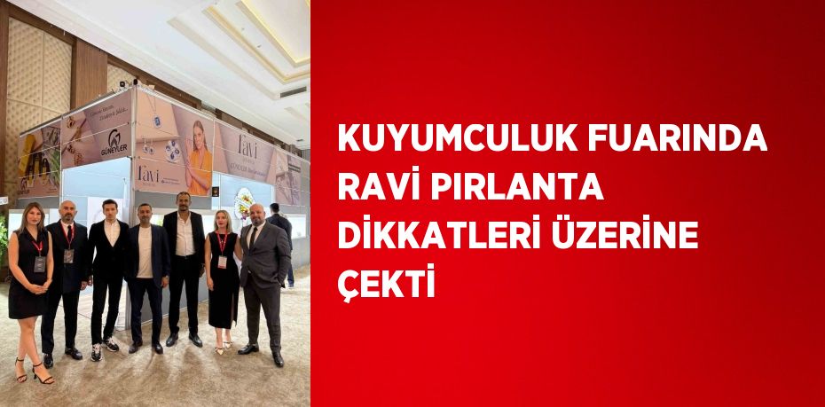 KUYUMCULUK FUARINDA RAVİ PIRLANTA DİKKATLERİ ÜZERİNE ÇEKTİ
