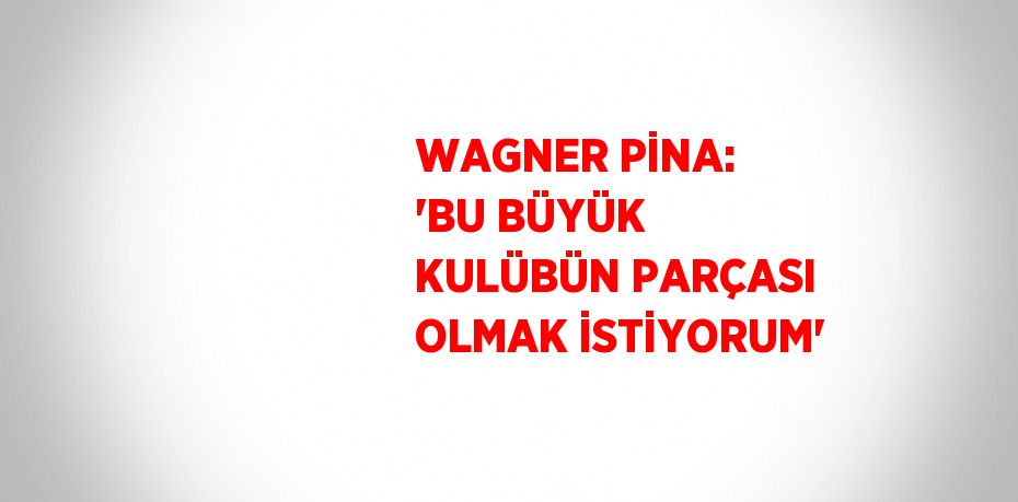 WAGNER PİNA: 'BU BÜYÜK KULÜBÜN PARÇASI OLMAK İSTİYORUM'