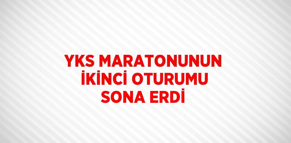 YKS MARATONUNUN İKİNCİ OTURUMU SONA ERDİ
