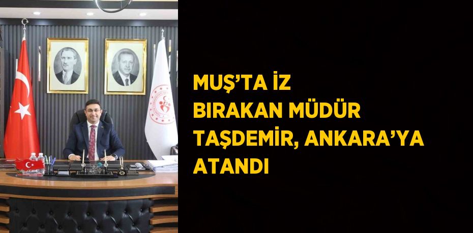 MUŞ’TA İZ BIRAKAN MÜDÜR TAŞDEMİR, ANKARA’YA ATANDI