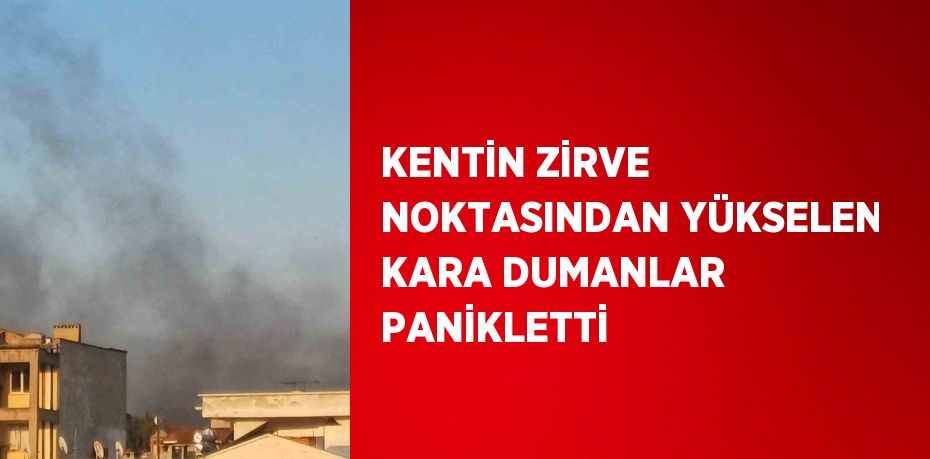 KENTİN ZİRVE NOKTASINDAN YÜKSELEN KARA DUMANLAR PANİKLETTİ