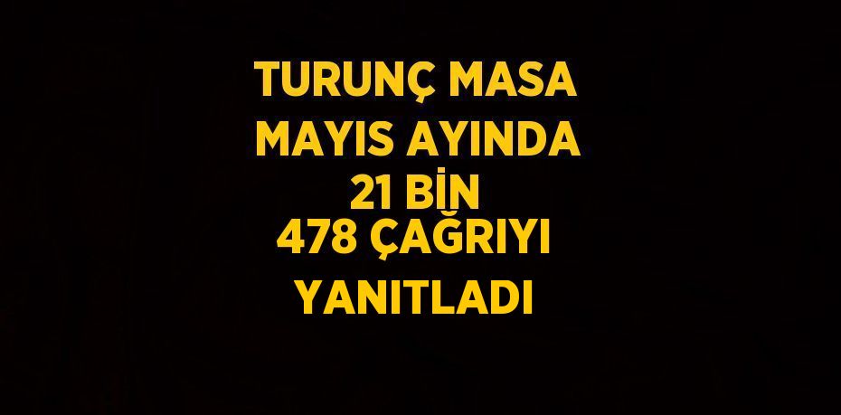 TURUNÇ MASA MAYIS AYINDA 21 BİN 478 ÇAĞRIYI YANITLADI