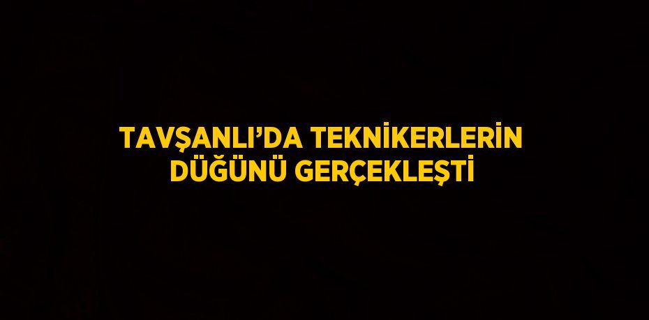 TAVŞANLI’DA TEKNİKERLERİN DÜĞÜNÜ GERÇEKLEŞTİ
