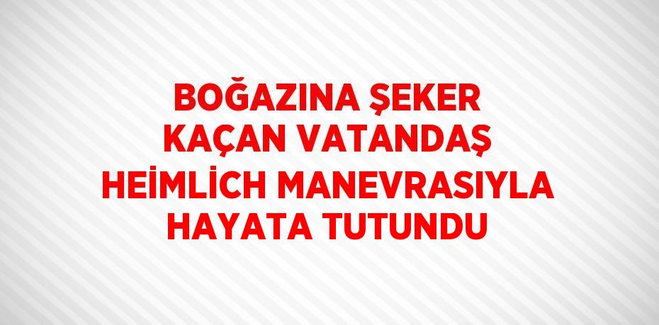 BOĞAZINA ŞEKER KAÇAN VATANDAŞ HEİMLİCH MANEVRASIYLA HAYATA TUTUNDU