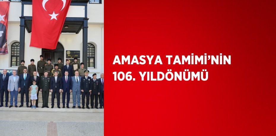 AMASYA TAMİMİ’NİN 106. YILDÖNÜMÜ