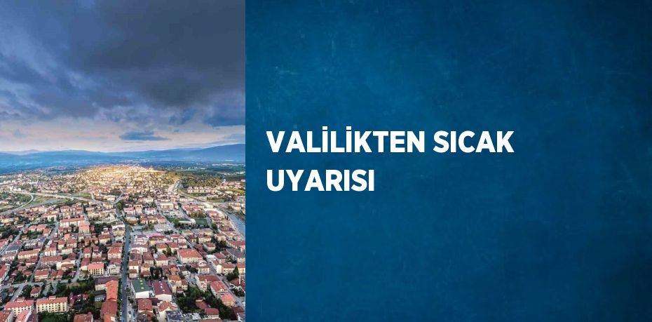 VALİLİKTEN SICAK UYARISI