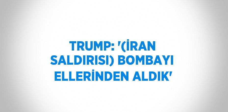TRUMP: '(İRAN SALDIRISI) BOMBAYI ELLERİNDEN ALDIK'
