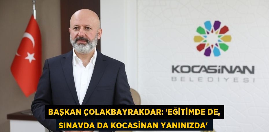 BAŞKAN ÇOLAKBAYRAKDAR: 'EĞİTİMDE DE, SINAVDA DA KOCASİNAN YANINIZDA'