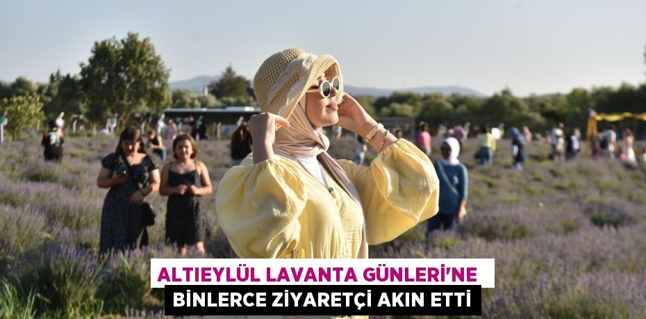 ALTIEYLÜL LAVANTA GÜNLERİ'NE  BİNLERCE ZİYARETÇİ AKIN ETTİ