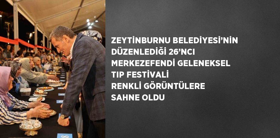 ZEYTİNBURNU BELEDİYESİ’NİN DÜZENLEDİĞİ 26’NCI MERKEZEFENDİ GELENEKSEL TIP FESTİVALİ RENKLİ GÖRÜNTÜLERE SAHNE OLDU