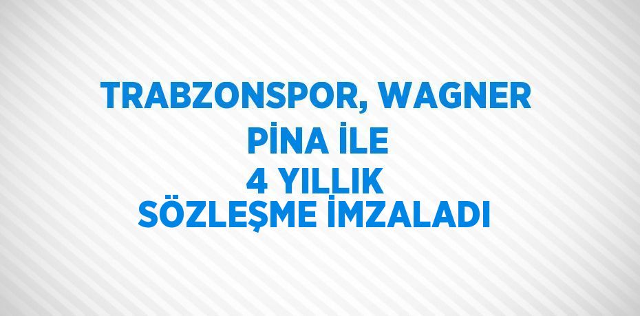 TRABZONSPOR, WAGNER PİNA İLE 4 YILLIK SÖZLEŞME İMZALADI