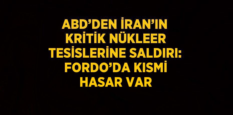 ABD’DEN İRAN’IN KRİTİK NÜKLEER TESİSLERİNE SALDIRI: FORDO’DA KISMİ HASAR VAR