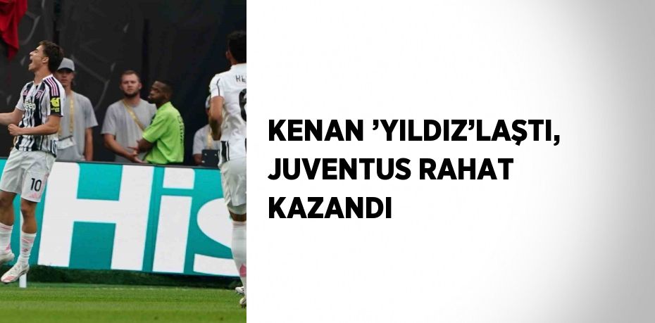 KENAN ’YILDIZ’LAŞTI, JUVENTUS RAHAT KAZANDI