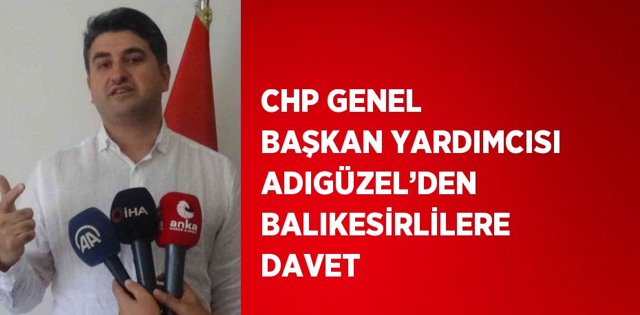 CHP GENEL BAŞKAN YARDIMCISI ADIGÜZEL’DEN BALIKESİRLİLERE DAVET
