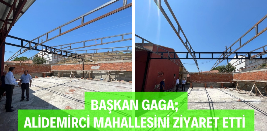 BAŞKAN GAGA; ALİDEMİRCİ MAHALLESİNİ ZİYARET ETTİ