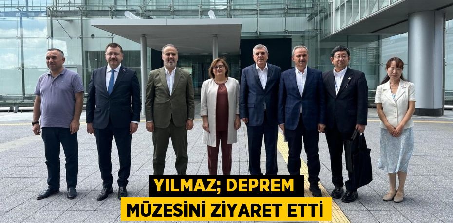 YILMAZ; DEPREM MÜZESİNİ ZİYARET ETTİ