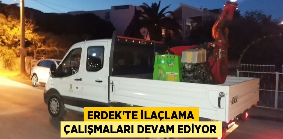 ERDEK’TE İLAÇLAMA ÇALIŞMALARI DEVAM EDİYOR