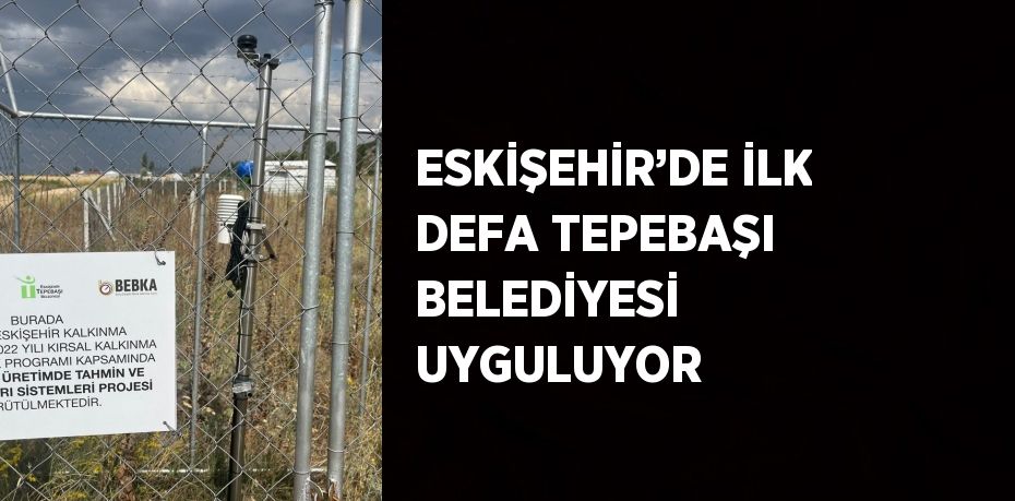 ESKİŞEHİR’DE İLK DEFA TEPEBAŞI BELEDİYESİ UYGULUYOR