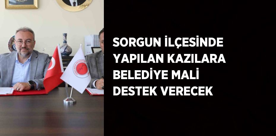 SORGUN İLÇESİNDE YAPILAN KAZILARA BELEDİYE MALİ DESTEK VERECEK