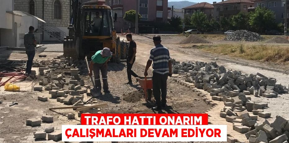 TRAFO HATTI ONARIM ÇALIŞMALARI DEVAM EDİYOR