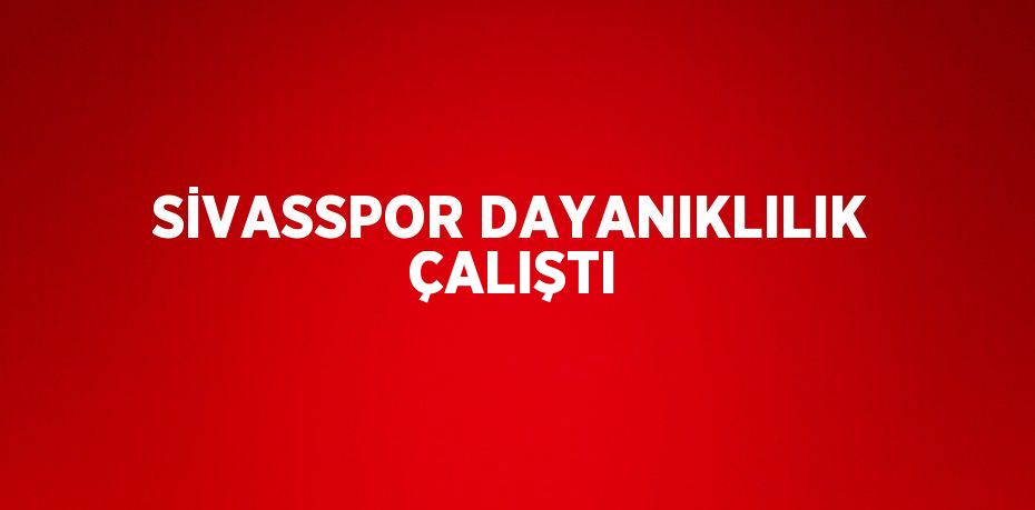 SİVASSPOR DAYANIKLILIK ÇALIŞTI