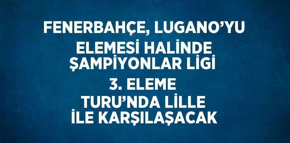 FENERBAHÇE, LUGANO’YU ELEMESİ HALİNDE ŞAMPİYONLAR LİGİ 3. ELEME TURU’NDA LİLLE İLE KARŞILAŞACAK