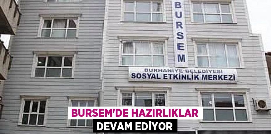 BURSEM’DE HAZIRLIKLAR DEVAM EDİYOR