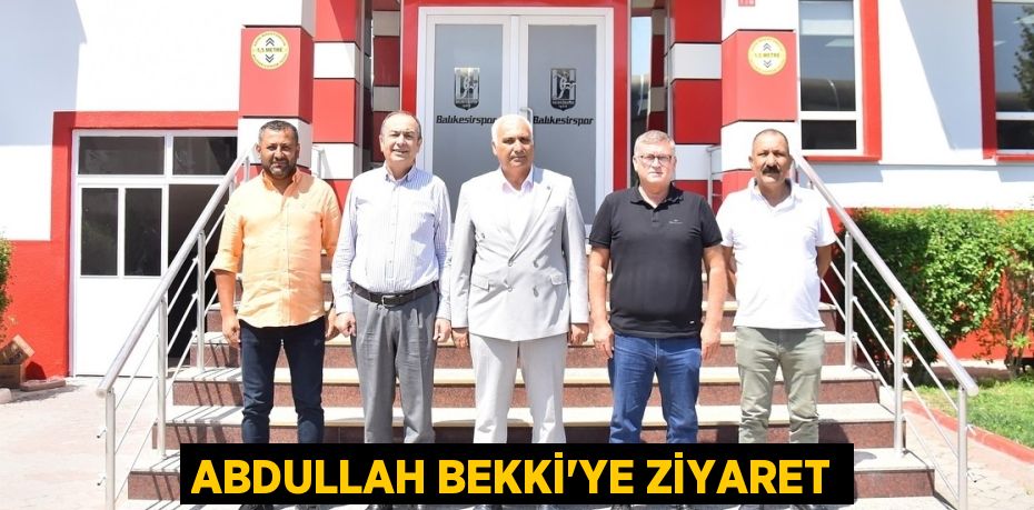 ABDULLAH BEKKİ’YE ZİYARET