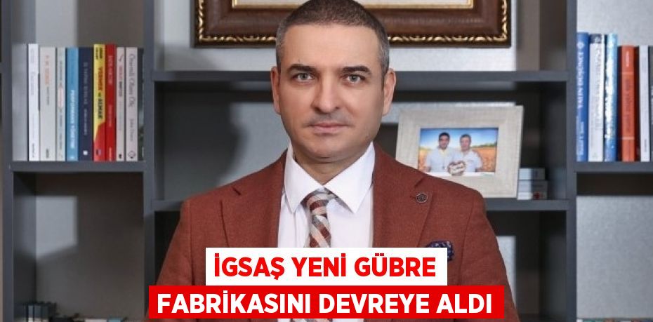 İGSAŞ YENİ GÜBRE FABRİKASINI DEVREYE ALDI