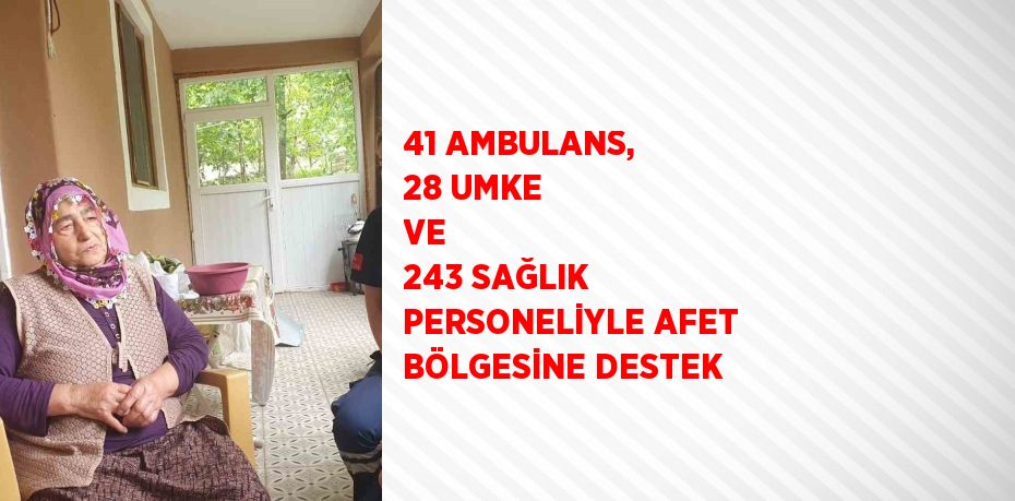 41 AMBULANS, 28 UMKE VE  243 SAĞLIK PERSONELİYLE AFET BÖLGESİNE DESTEK