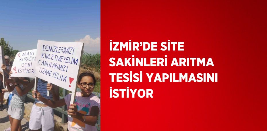 İZMİR’DE SİTE SAKİNLERİ ARITMA TESİSİ YAPILMASINI İSTİYOR