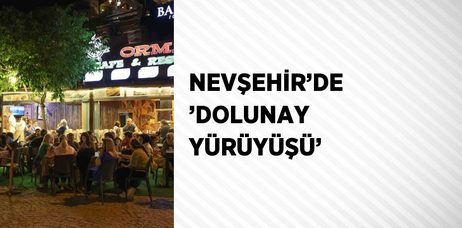 NEVŞEHİR’DE ’DOLUNAY YÜRÜYÜŞÜ’