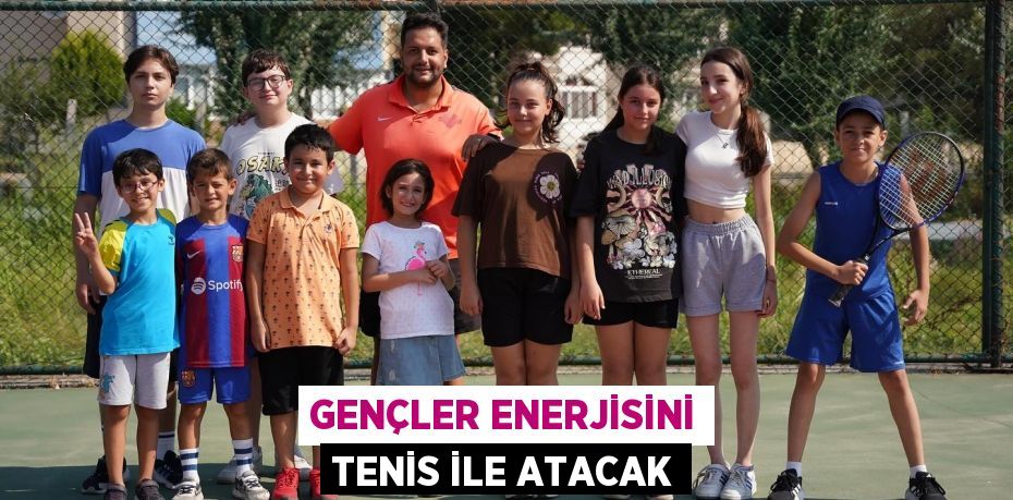 GENÇLER ENERJİSİNİ TENİS İLE ATACAK