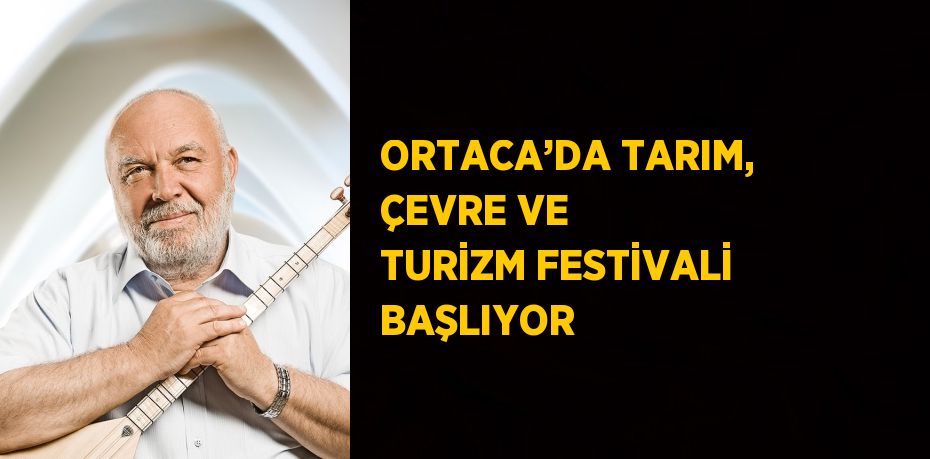 ORTACA’DA TARIM, ÇEVRE VE TURİZM FESTİVALİ BAŞLIYOR