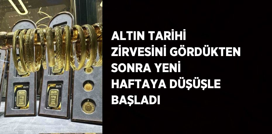 ALTIN TARİHİ ZİRVESİNİ GÖRDÜKTEN SONRA YENİ HAFTAYA DÜŞÜŞLE BAŞLADI