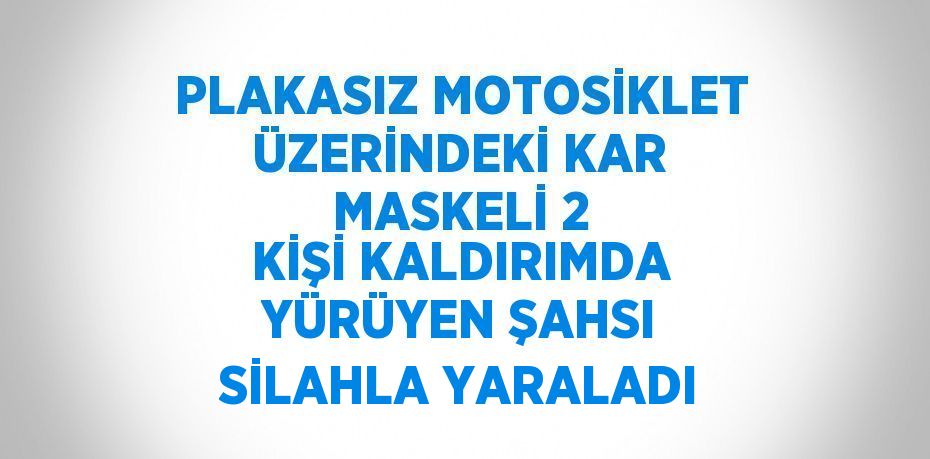 PLAKASIZ MOTOSİKLET ÜZERİNDEKİ KAR MASKELİ 2 KİŞİ KALDIRIMDA YÜRÜYEN ŞAHSI SİLAHLA YARALADI