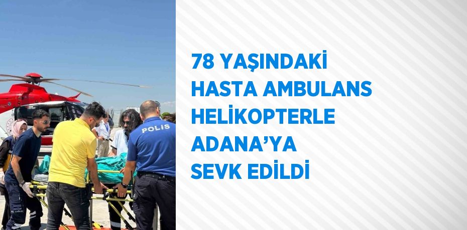 78 YAŞINDAKİ HASTA AMBULANS HELİKOPTERLE ADANA’YA SEVK EDİLDİ