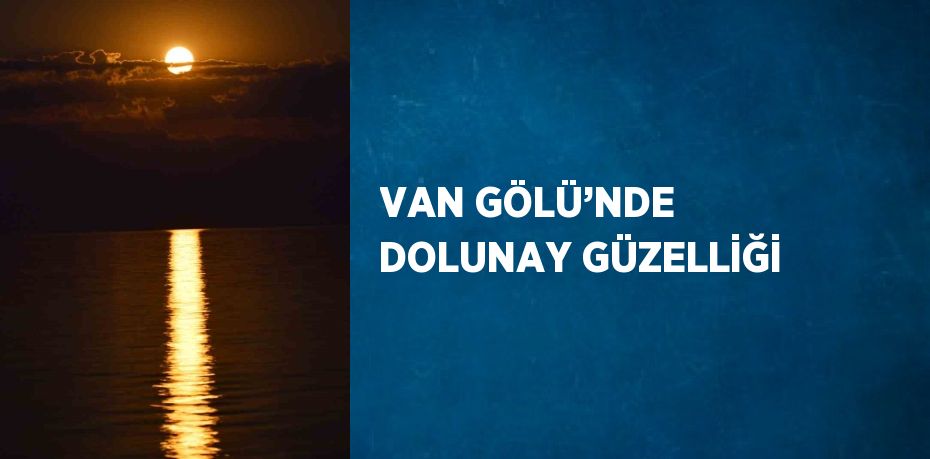 VAN GÖLÜ’NDE DOLUNAY GÜZELLİĞİ