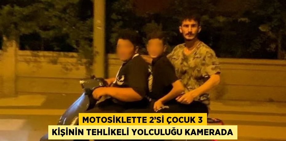 MOTOSİKLETTE 2’Sİ ÇOCUK 3 KİŞİNİN TEHLİKELİ YOLCULUĞU KAMERADA