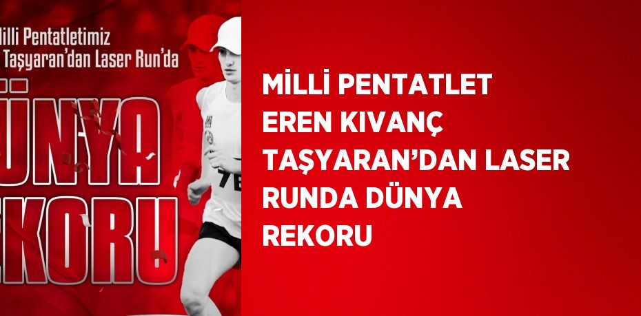 MİLLİ PENTATLET EREN KIVANÇ TAŞYARAN’DAN LASER RUNDA DÜNYA REKORU