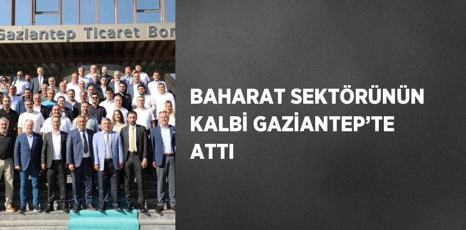 BAHARAT SEKTÖRÜNÜN KALBİ GAZİANTEP’TE ATTI